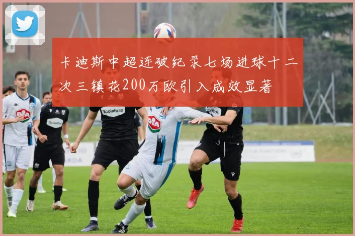 卡迪斯中超连破纪录七场进球十二次三镇花200万欧引入成效显著