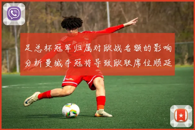 足总杯冠军归属对欧战名额的影响分析曼城夺冠将导致欧联席位顺延